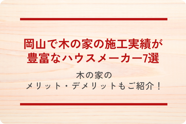 岡山で木の家の施工実績が豊富なハウスメーカー7選｜木の家のメリット・デメリットもご紹介！