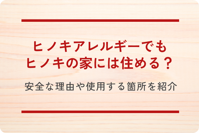 ヒノキアレルギーでもヒノキの家には住める？安全な理由や使用する箇所をご紹介します！