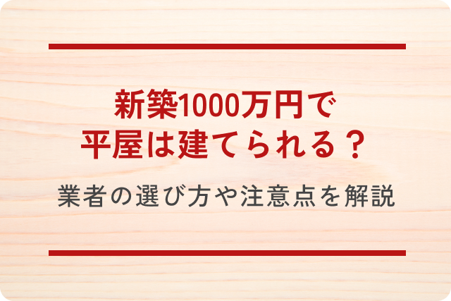 【土地あり】新築1000万円で平屋は建てられる？業者の選び方や注意点を詳しく解説！