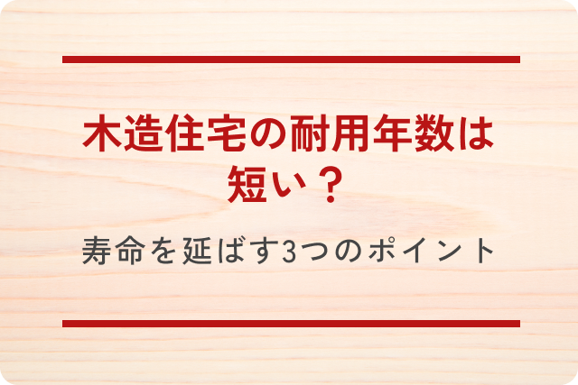 木造住宅の耐用年数は短い？寿命を延ばす3つのポイント