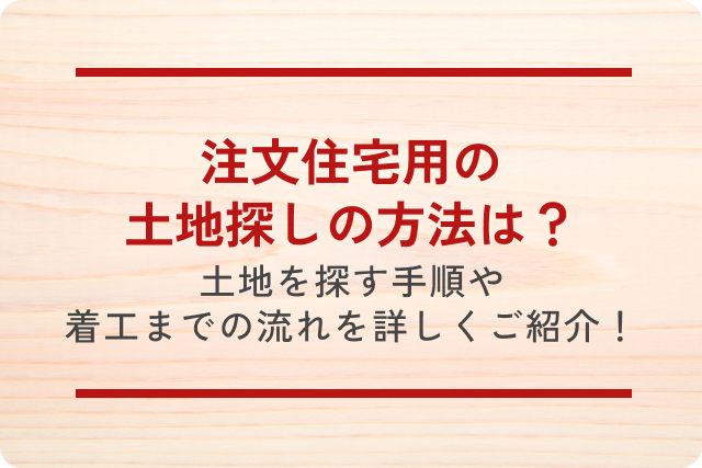 注文住宅用の土地探しの方法は?土地を探す手順や着工までの流れを詳しくご紹介!