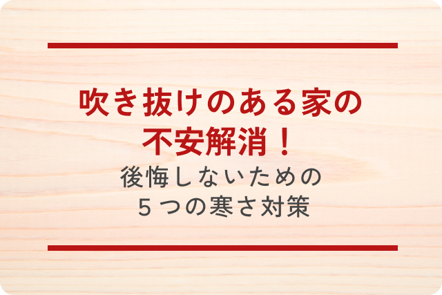 吹き抜けのある家の不安解消！後悔しないための5つの寒さ対策