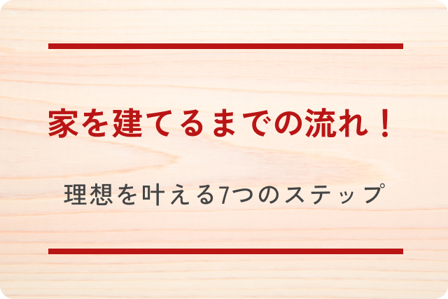家を建てるまでの流れ！理想を叶える7つのステップ