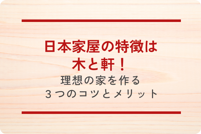 日本家屋の特徴は木と軒！理想の家を作る3つのコツとメリット